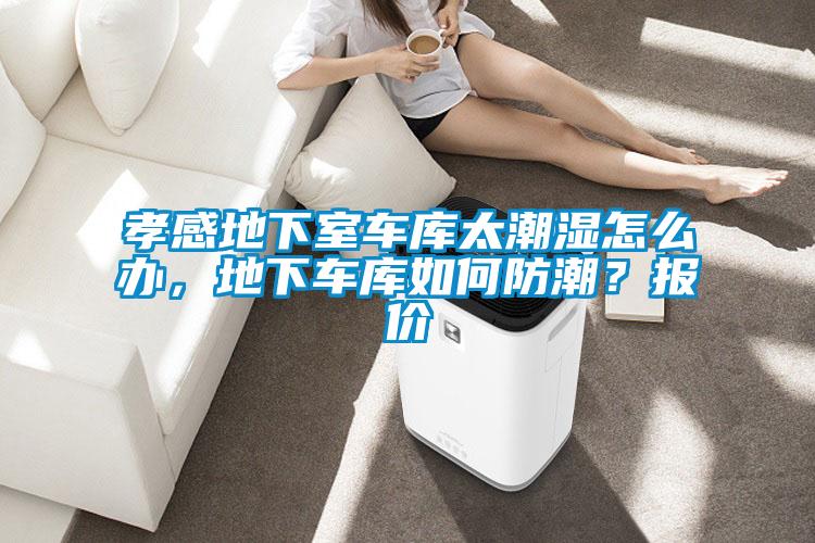 孝感地下室車庫太潮濕怎么辦，地下車庫如何防潮？報價