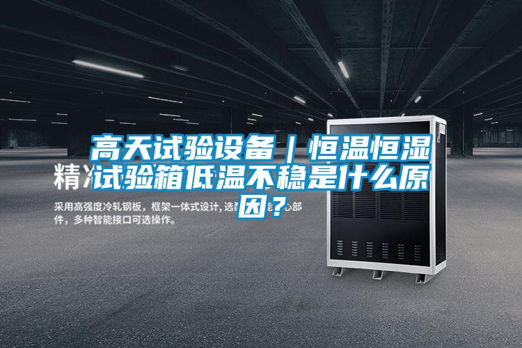 高天試驗(yàn)設(shè)備｜恒溫恒濕試驗(yàn)箱低溫不穩(wěn)是什么原因？