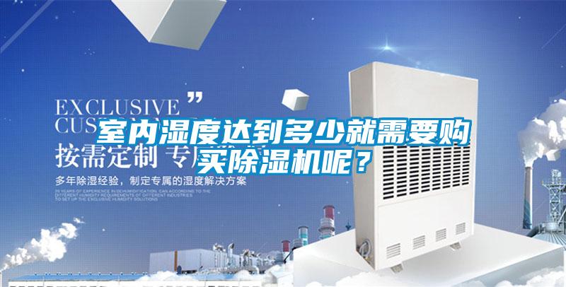 室內濕度達到多少就需要購買除濕機呢？