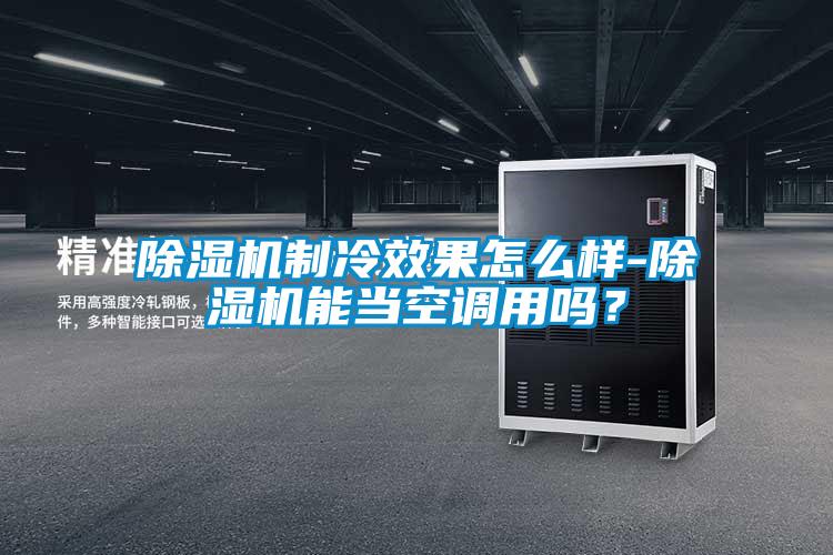 除濕機(jī)制冷效果怎么樣-除濕機(jī)能當(dāng)空調(diào)用嗎？