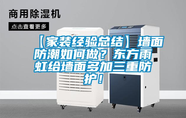 【家裝經(jīng)驗(yàn)總結(jié)】墻面防潮如何做？東方雨虹給墻面多加三重防護(hù)！