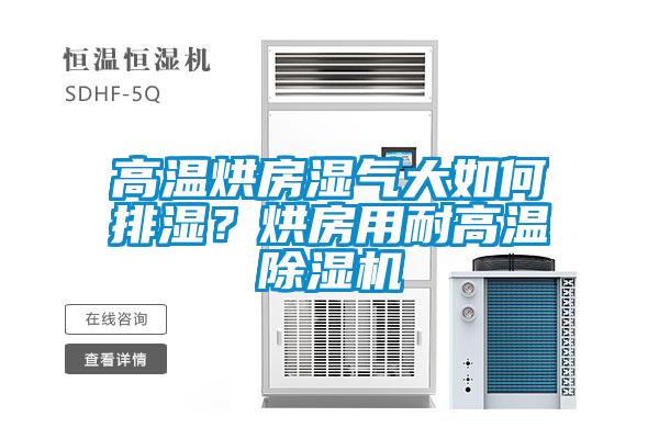 高溫烘房濕氣大如何排濕？烘房用耐高溫除濕機