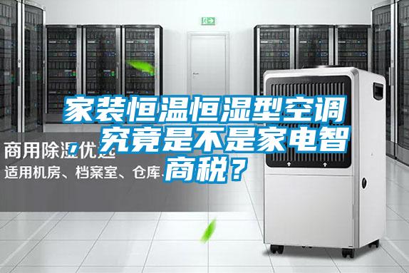 家裝恒溫恒濕型空調(diào)，究竟是不是家電智商稅？