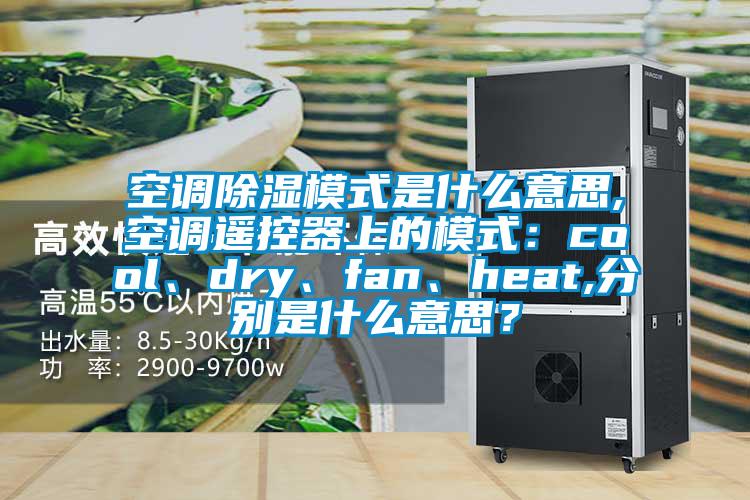空調除濕模式是什么意思,空調遙控器上的模式：cool、dry、fan、heat,分別是什么意思？