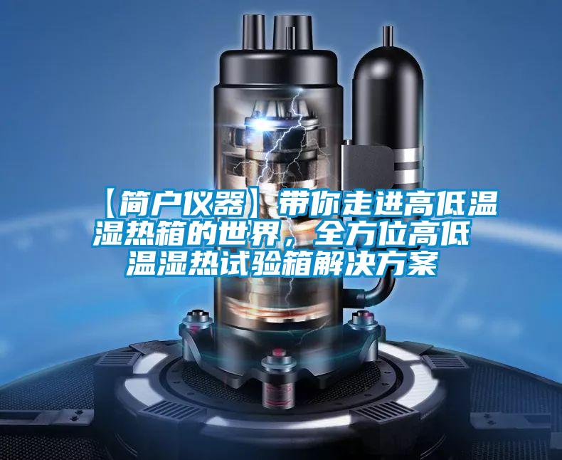 【簡戶儀器】帶你走進高低溫濕熱箱的世界，全方位高低溫濕熱試驗箱解決方案