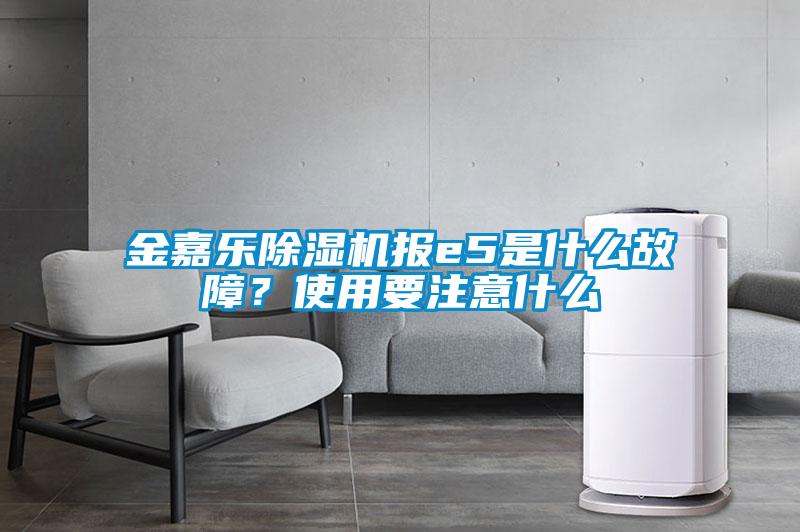 金嘉樂除濕機報e5是什么故障？使用要注意什么