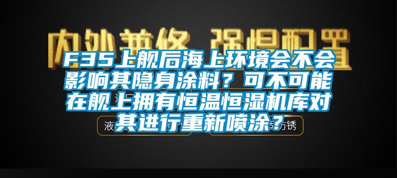F35上艦后海上環(huán)境會不會影響其隱身涂料？可不可能在艦上擁有恒溫恒濕機庫對其進行重新噴涂？