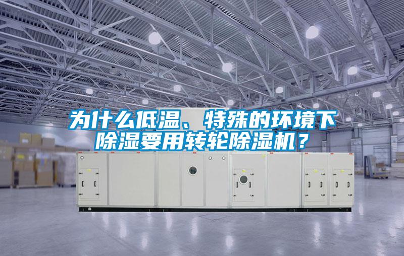 為什么低溫、特殊的環(huán)境下除濕要用轉(zhuǎn)輪除濕機(jī)？
