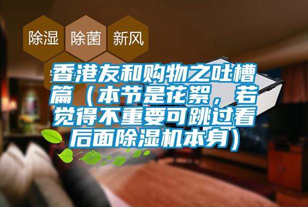 香港友和購(gòu)物之吐槽篇（本節(jié)是花絮，若覺(jué)得不重要可跳過(guò)看后面除濕機(jī)本身）