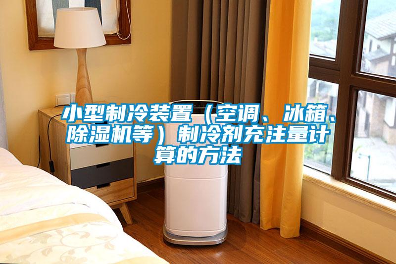 小型制冷裝置（空調(diào)、冰箱、除濕機等）制冷劑充注量計算的方法