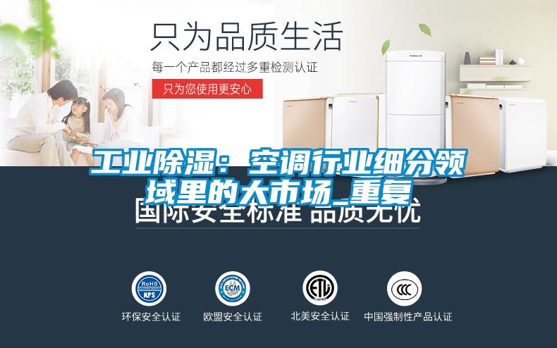 工業(yè)除濕：空調行業(yè)細分領域里的大市場_重復