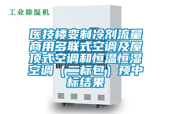 醫(yī)技樓變制冷劑流量商用多聯(lián)式空調(diào)及屋頂式空調(diào)和恒溫恒濕空調(diào)（二標包）預中標結(jié)果