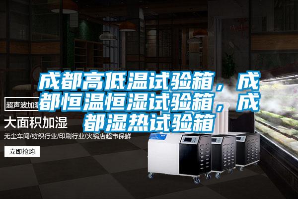成都高低溫試驗箱，成都恒溫恒濕試驗箱，成都濕熱試驗箱