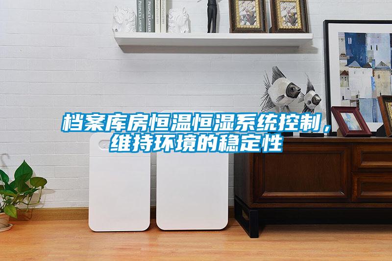 檔案庫房恒溫恒濕系統(tǒng)控制，維持環(huán)境的穩(wěn)定性