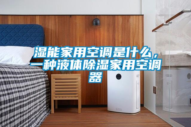 濕能家用空調(diào)是什么，一種液體除濕家用空調(diào)器