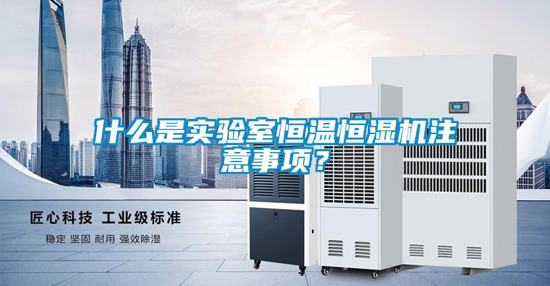 什么是實(shí)驗(yàn)室恒溫恒濕機(jī)注意事項(xiàng)？