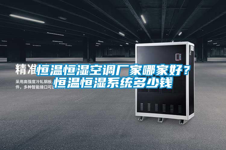 恒溫恒濕空調(diào)廠家哪家好？恒溫恒濕系統(tǒng)多少錢