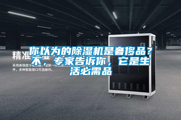 你以為的除濕機(jī)是奢侈品？不，專家告訴你，它是生活必需品