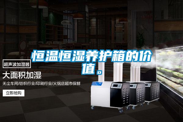 恒溫恒濕養(yǎng)護箱的價值。