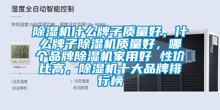 除濕機什么牌子質(zhì)量好，什么牌子除濕機質(zhì)量好，哪個品牌除濕機家用好 性價比高，除濕機十大品牌排行榜