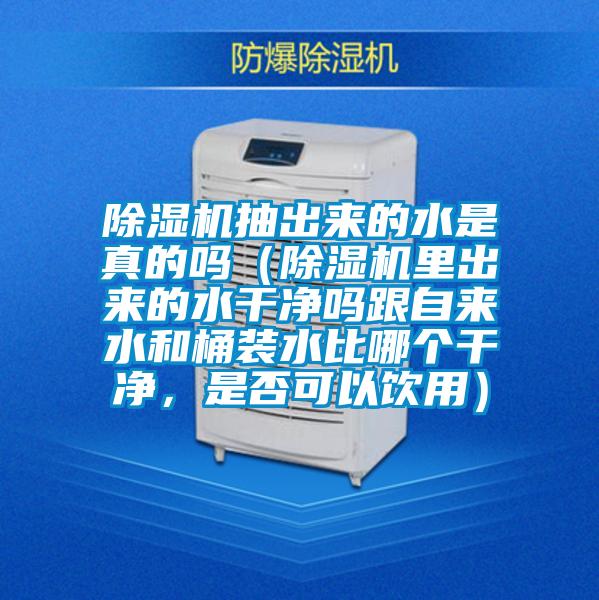 除濕機(jī)抽出來(lái)的水是真的嗎（除濕機(jī)里出來(lái)的水干凈嗎跟自來(lái)水和桶裝水比哪個(gè)干凈，是否可以飲用）