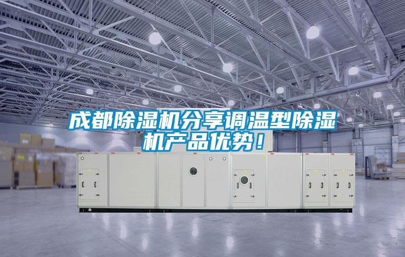 成都除濕機(jī)分享調(diào)溫型除濕機(jī)產(chǎn)品優(yōu)勢(shì)！