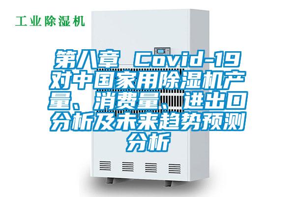 第八章 Covid-19對中國家用除濕機產量、消費量、進出口分析及未來趨勢預測分析