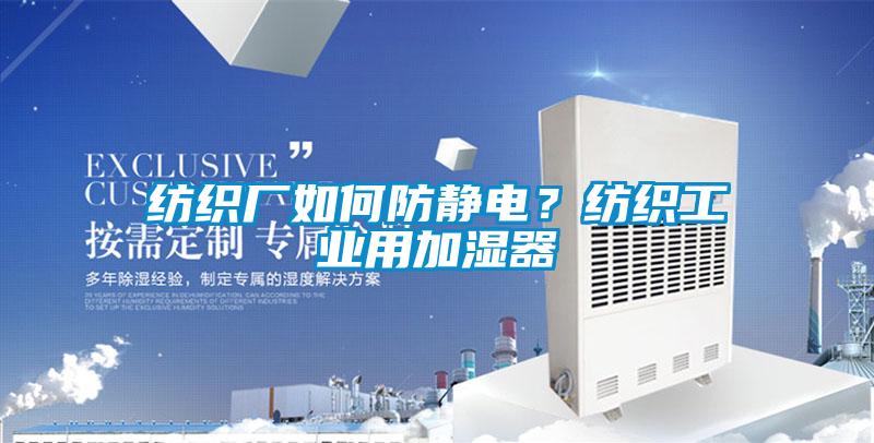 紡織廠如何防靜電？紡織工業(yè)用加濕器