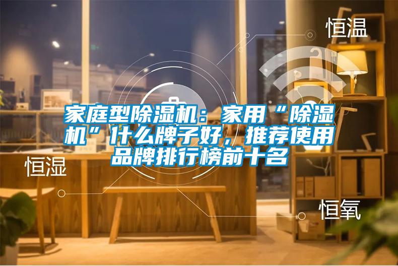 家庭型除濕機(jī)：家用“除濕機(jī)”什么牌子好，推薦使用品牌排行榜前十名