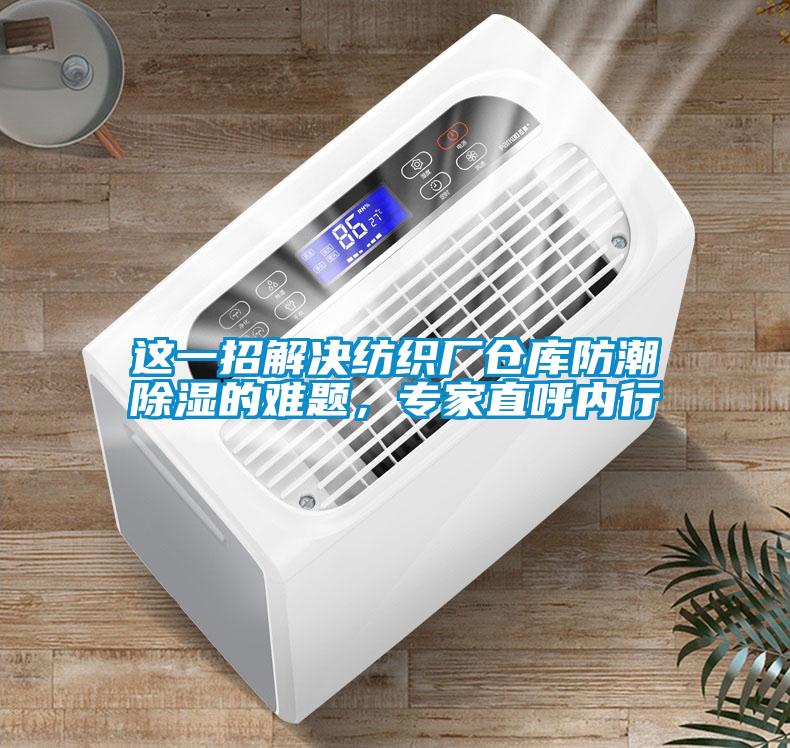 這一招解決紡織廠倉(cāng)庫(kù)防潮除濕的難題，專家直呼內(nèi)行