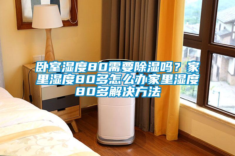 臥室濕度80需要除濕嗎？家里濕度80多怎么辦家里濕度80多解決方法