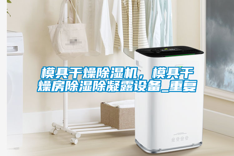 模具干燥除濕機(jī)，模具干燥房除濕除凝露設(shè)備_重復(fù)