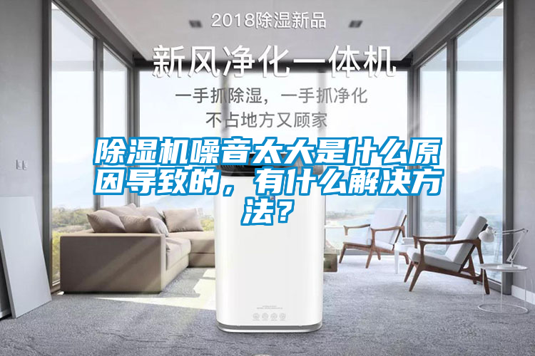 除濕機噪音太大是什么原因?qū)е碌?，有什么解決方法？