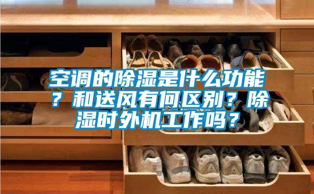 空調的除濕是什么功能？和送風有何區別？除濕時外機工作嗎？