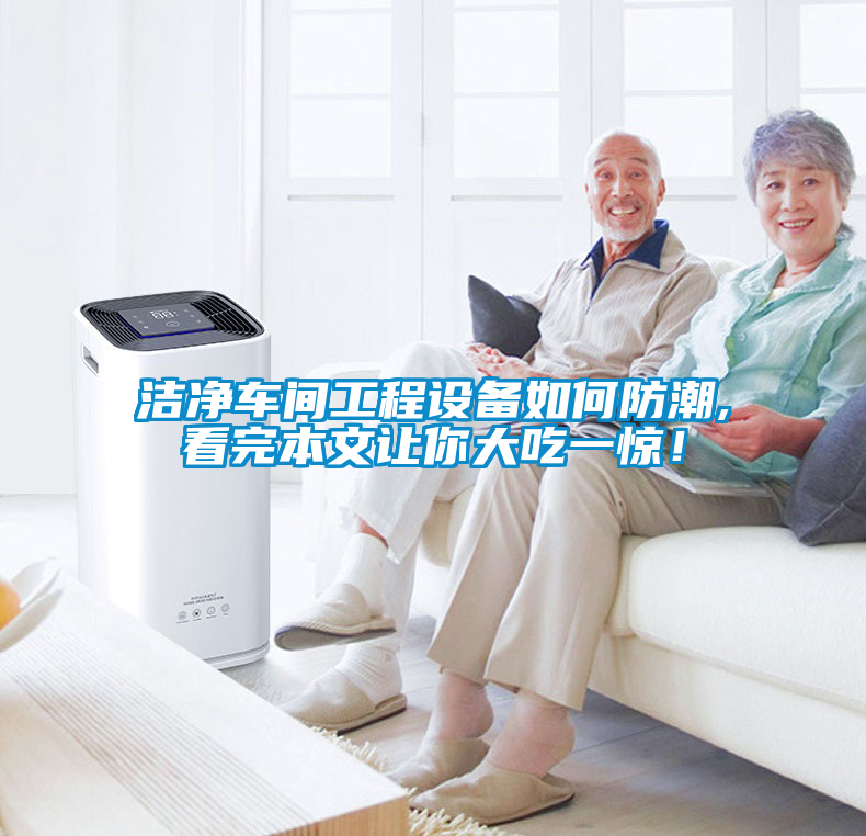 潔凈車間工程設(shè)備如何防潮,看完本文讓你大吃一驚！