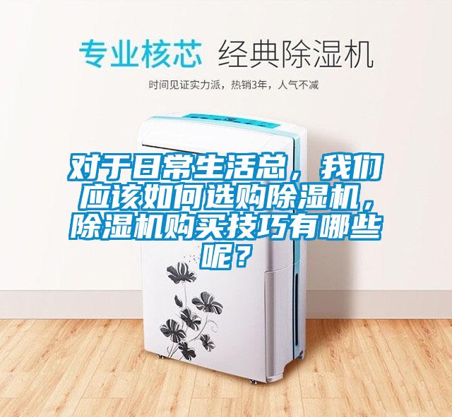 對(duì)于日常生活總，我們應(yīng)該如何選購除濕機(jī)，除濕機(jī)購買技巧有哪些呢？