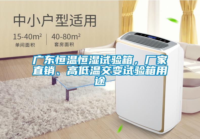 廣東恒溫恒濕試驗箱，廠家直銷、高低溫交變試驗箱用途