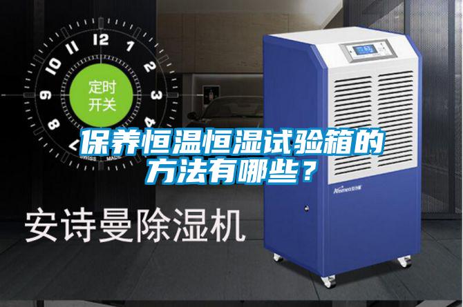 保養(yǎng)恒溫恒濕試驗箱的方法有哪些？