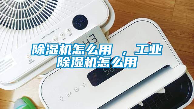 除濕機怎么用 ，工業除濕機怎么用
