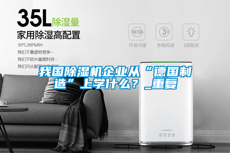 我國(guó)除濕機(jī)企業(yè)從“德國(guó)制造”上學(xué)什么？_重復(fù)