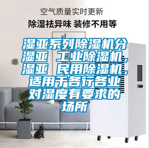 濕亞系列除濕機(jī)分濕亞 工業(yè)除濕機(jī)，濕亞 民用除濕機(jī)，適用于各行各業(yè)對濕度有要求的場所