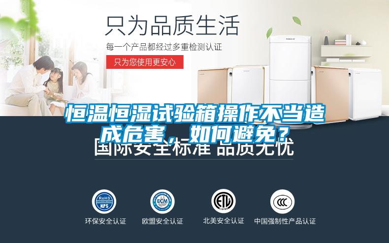 恒溫恒濕試驗(yàn)箱操作不當(dāng)造成危害，如何避免？