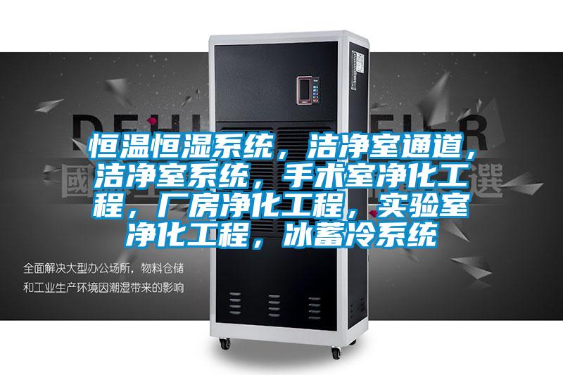 恒溫恒濕系統(tǒng)，潔凈室通道，潔凈室系統(tǒng)，手術室凈化工程，廠房凈化工程，實驗室凈化工程，冰蓄冷系統(tǒng)