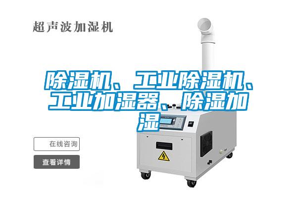 除濕機(jī)、工業(yè)除濕機(jī)、工業(yè)加濕器、除濕加濕