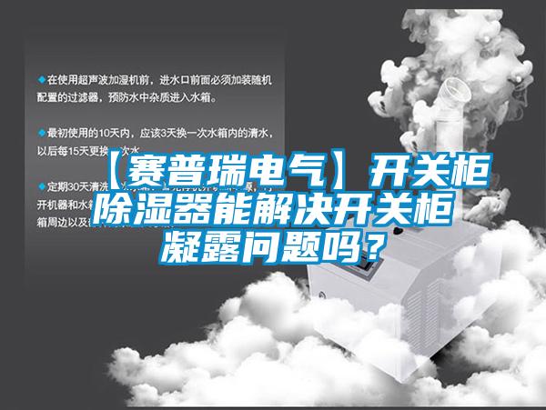 【賽普瑞電氣】開關(guān)柜除濕器能解決開關(guān)柜凝露問題嗎？