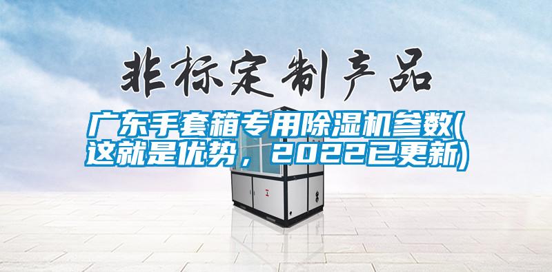 廣東手套箱專用除濕機參數(這就是優(yōu)勢，2022已更新)
