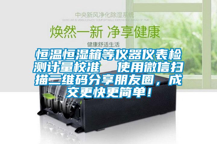 恒溫恒濕箱等儀器儀表檢測(cè)計(jì)量校準(zhǔn)  使用微信掃描二維碼分享朋友圈，成交更快更簡(jiǎn)單！
