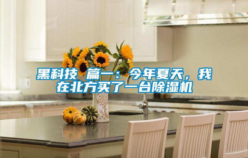 黑科技 篇一：今年夏天，我在北方買了一臺除濕機