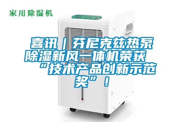 喜訊｜芬尼克茲熱泵除濕新風(fēng)一體機(jī)榮獲“技術(shù)產(chǎn)品創(chuàng)新示范獎(jiǎng)”！