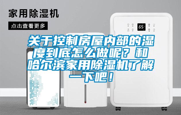 關(guān)于控制房屋內(nèi)部的濕度到底怎么做呢？和哈爾濱家用除濕機了解一下吧！